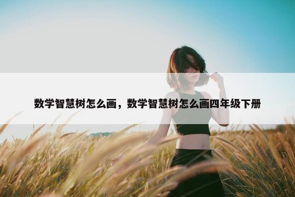 数学智慧树怎么画，数学智慧树怎么画四年级下册