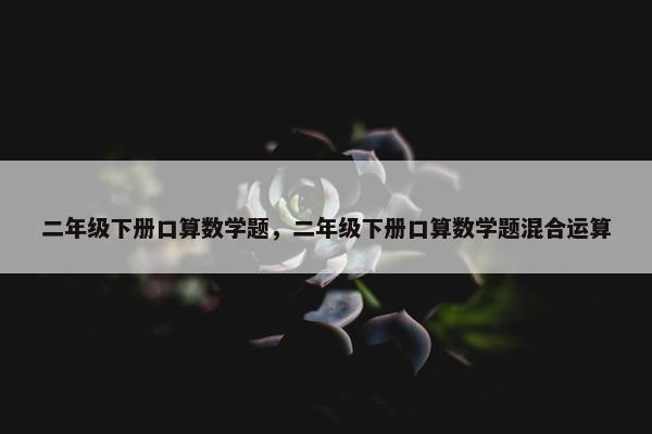 二年级下册口算数学题，二年级下册口算数学题混合运算