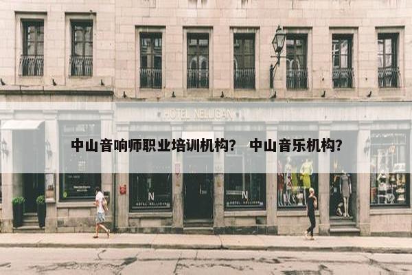 中山音响师职业培训机构？ 中山音乐机构？