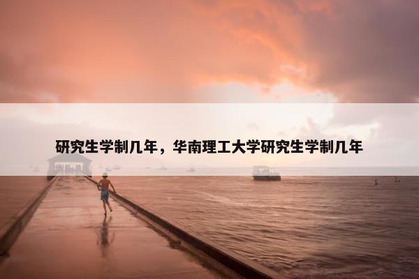 研究生学制几年，华南理工大学研究生学制几年
