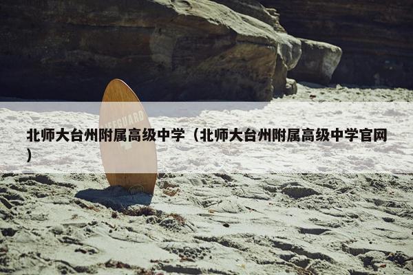 北师大台州附属高级中学（北师大台州附属高级中学官网）
