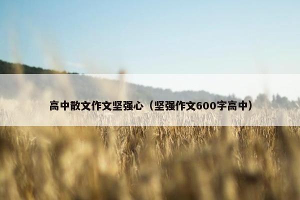 高中散文作文坚强心（坚强作文600字高中）