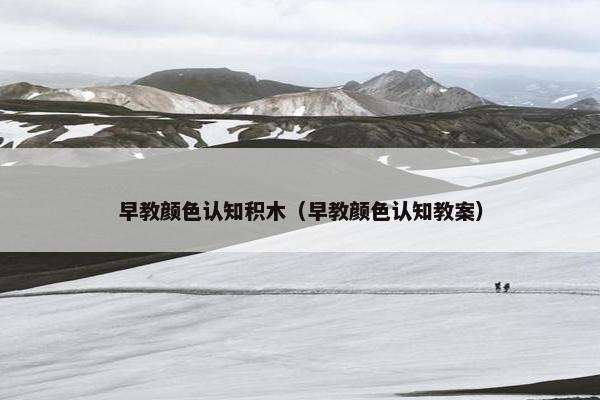 早教颜色认知积木（早教颜色认知教案）