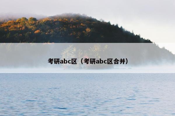 考研abc区（考研abc区合并）