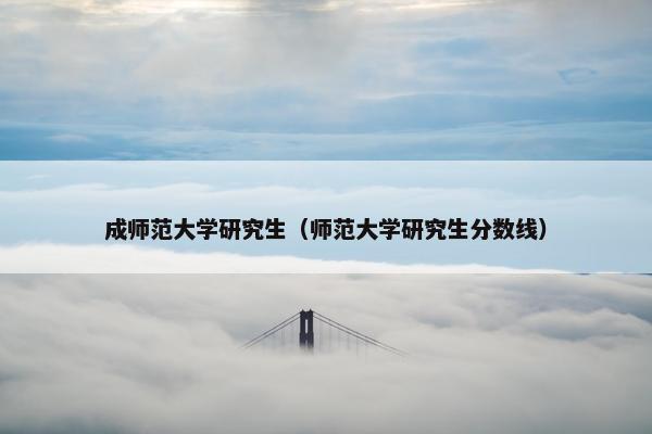 成师范大学研究生（师范大学研究生分数线）