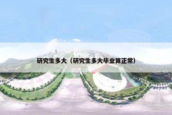 研究生多大（研究生多大毕业算正常）