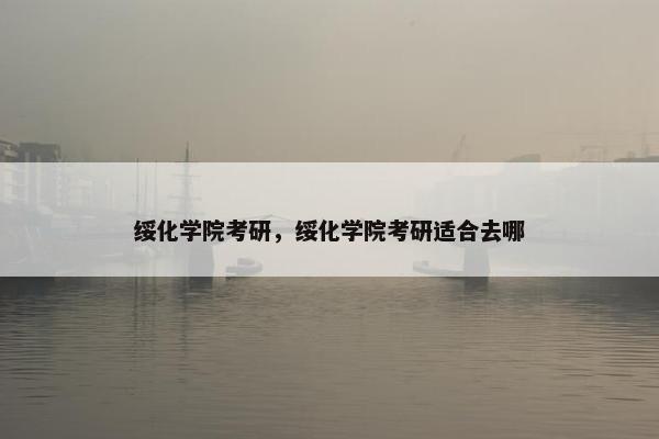 绥化学院考研，绥化学院考研适合去哪