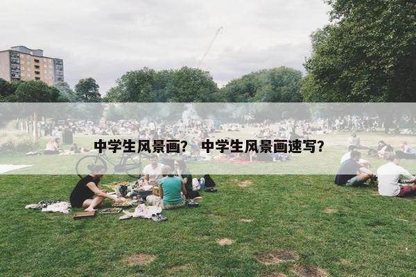 中学生风景画？ 中学生风景画速写？