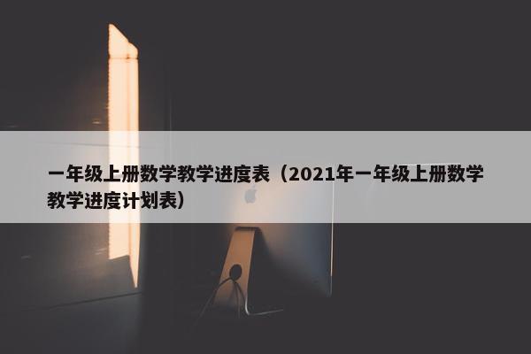 一年级上册数学教学进度表（2021年一年级上册数学教学进度计划表）