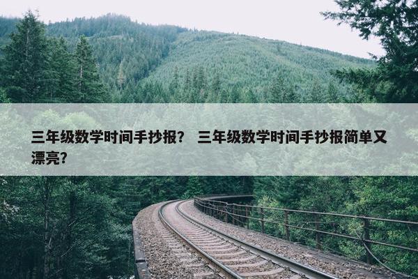 三年级数学时间手抄报？ 三年级数学时间手抄报简单又漂亮？