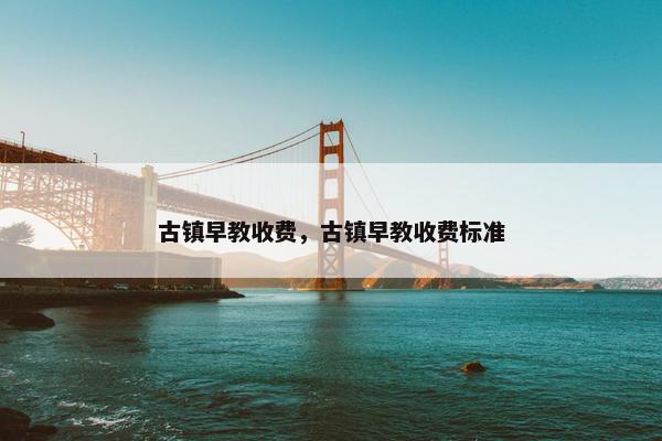古镇早教收费，古镇早教收费标准