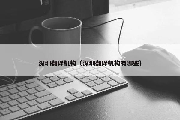 深圳翻译机构（深圳翻译机构有哪些）