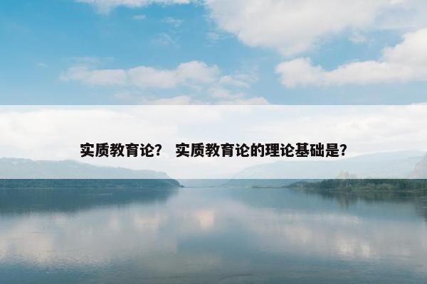 实质教育论？ 实质教育论的理论基础是？