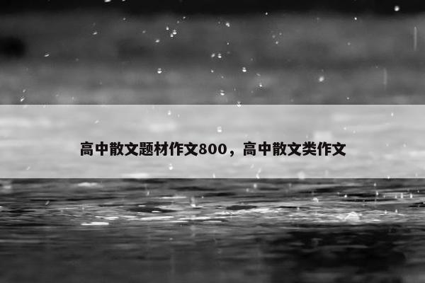 高中散文题材作文800，高中散文类作文