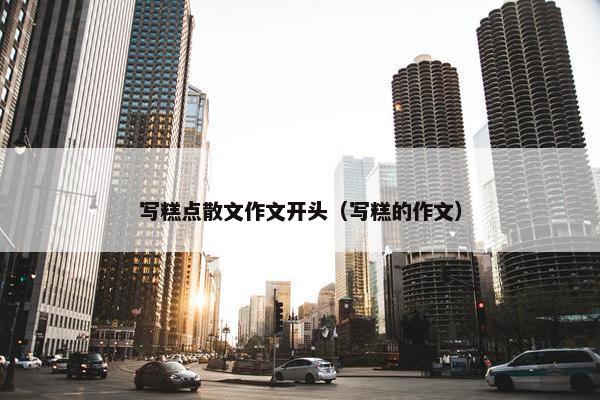 写糕点散文作文开头（写糕的作文）