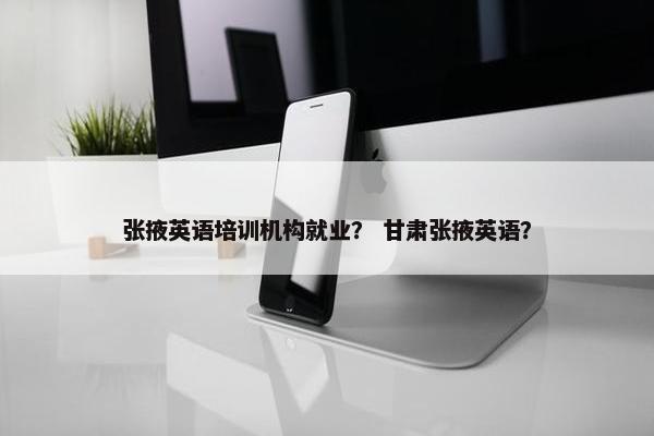 张掖英语培训机构就业？ 甘肃张掖英语？