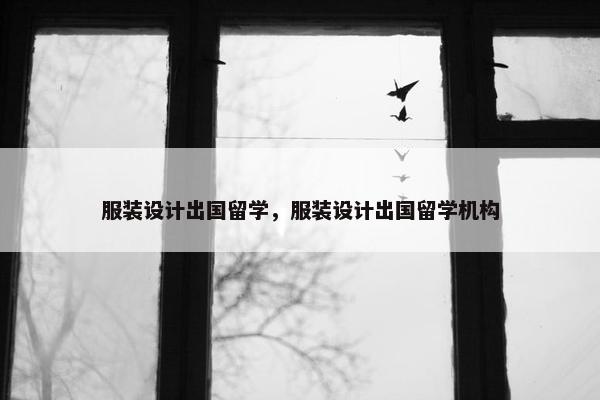 服装设计出国留学，服装设计出国留学机构