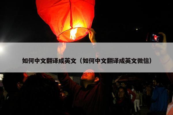 如何中文翻译成英文（如何中文翻译成英文微信）