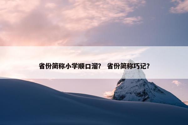 省份简称小学顺口溜？ 省份简称巧记？