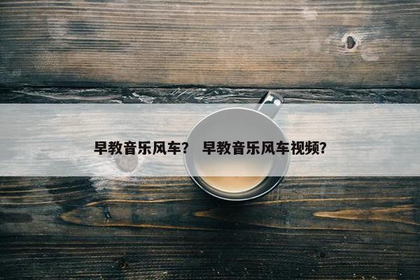 早教音乐风车？ 早教音乐风车视频？