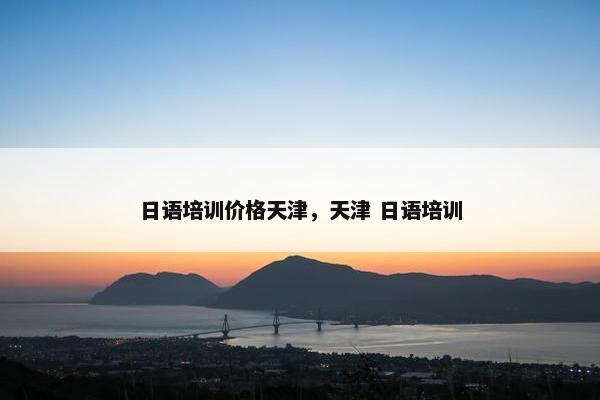 日语培训价格天津，天津 日语培训