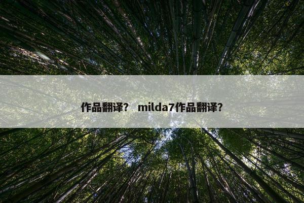 作品翻译？ milda7作品翻译？