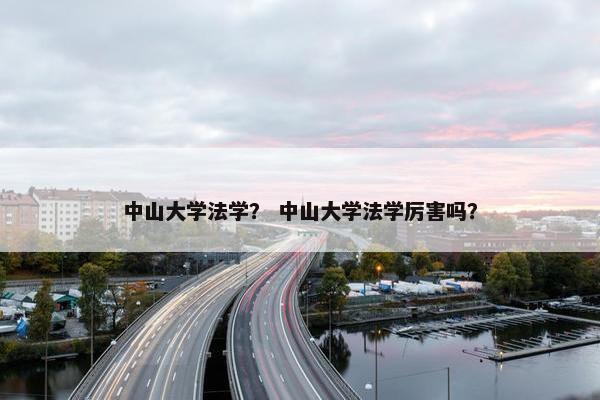 中山大学法学？ 中山大学法学厉害吗？