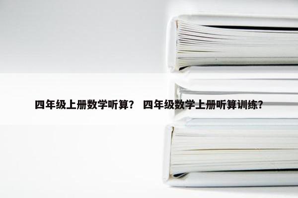 四年级上册数学听算？ 四年级数学上册听算训练？