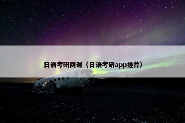 日语考研网课（日语考研app推荐）