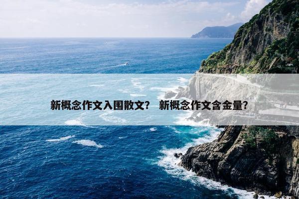 新概念作文入围散文？ 新概念作文含金量？