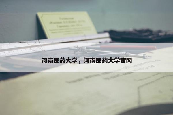 河南医药大学，河南医药大学官网