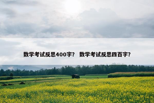 数学考试反思400字？ 数学考试反思四百字？