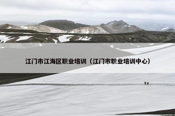 江门市江海区职业培训（江门市职业培训中心）