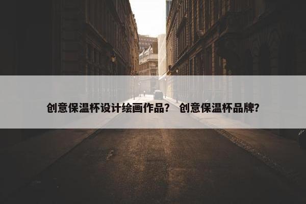 创意保温杯设计绘画作品？ 创意保温杯品牌？