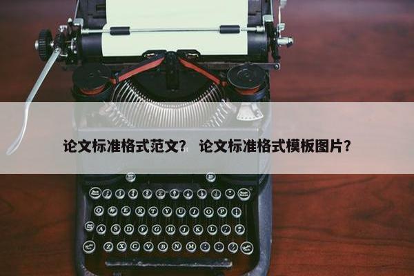 论文标准格式范文？ 论文标准格式模板图片？