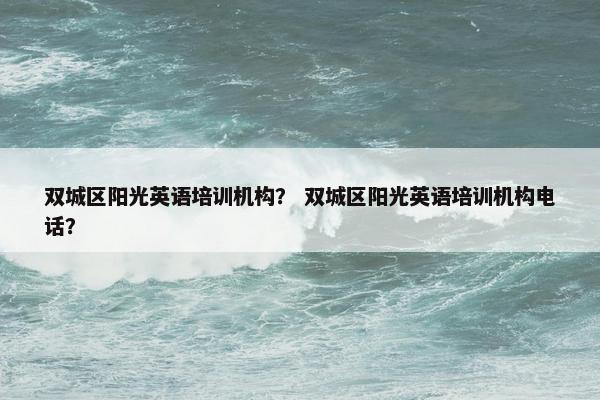 双城区阳光英语培训机构？ 双城区阳光英语培训机构电话？