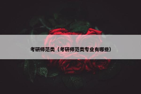 考研师范类（考研师范类专业有哪些）