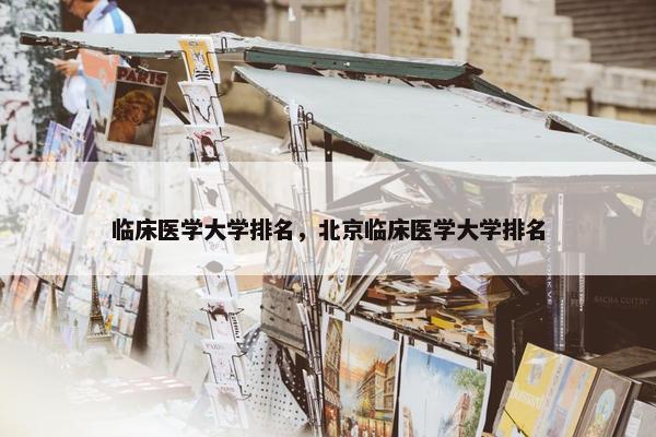 临床医学大学排名，北京临床医学大学排名
