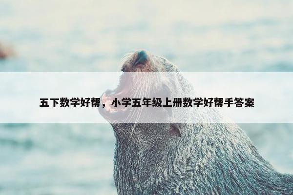 五下数学好帮，小学五年级上册数学好帮手答案
