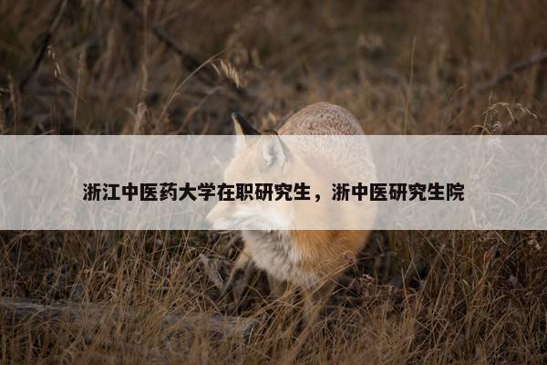浙江中医药大学在职研究生，浙中医研究生院