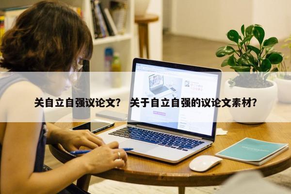 关自立自强议论文？ 关于自立自强的议论文素材？