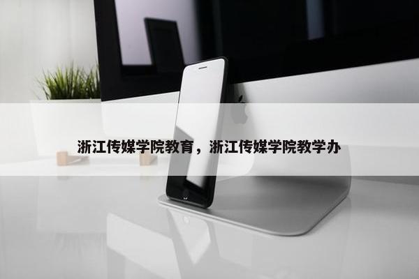 浙江传媒学院教育，浙江传媒学院教学办
