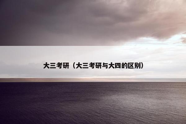 大三考研（大三考研与大四的区别）