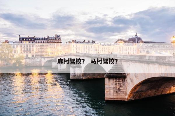 麻村驾校？ 马村驾校？
