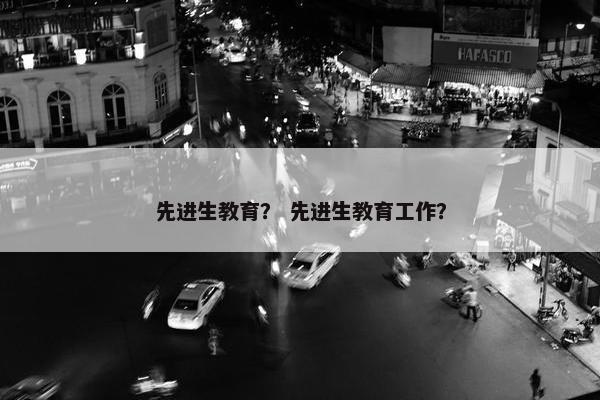先进生教育？ 先进生教育工作？