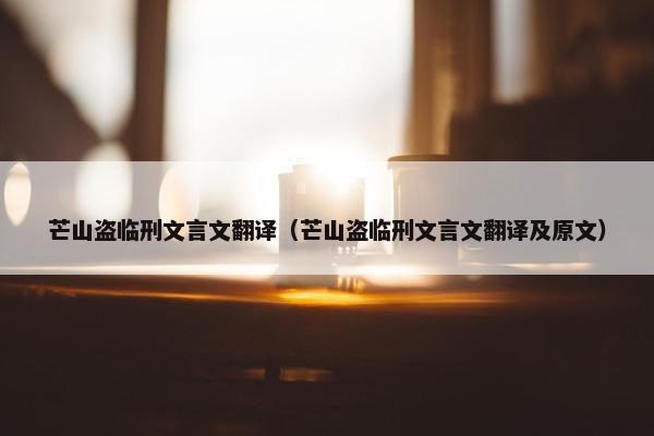 芒山盗临刑文言文翻译（芒山盗临刑文言文翻译及原文）