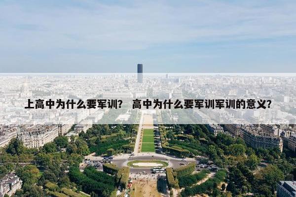 上高中为什么要军训？ 高中为什么要军训军训的意义？