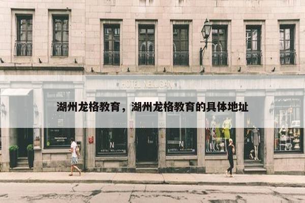 湖州龙格教育，湖州龙格教育的具体地址