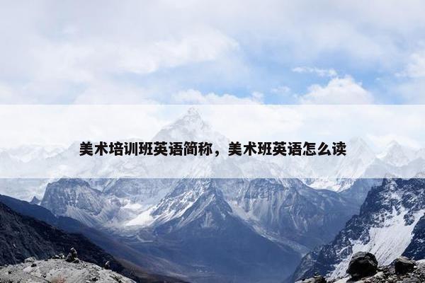 美术培训班英语简称，美术班英语怎么读