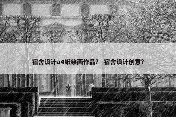 宿舍设计a4纸绘画作品？ 宿舍设计创意？